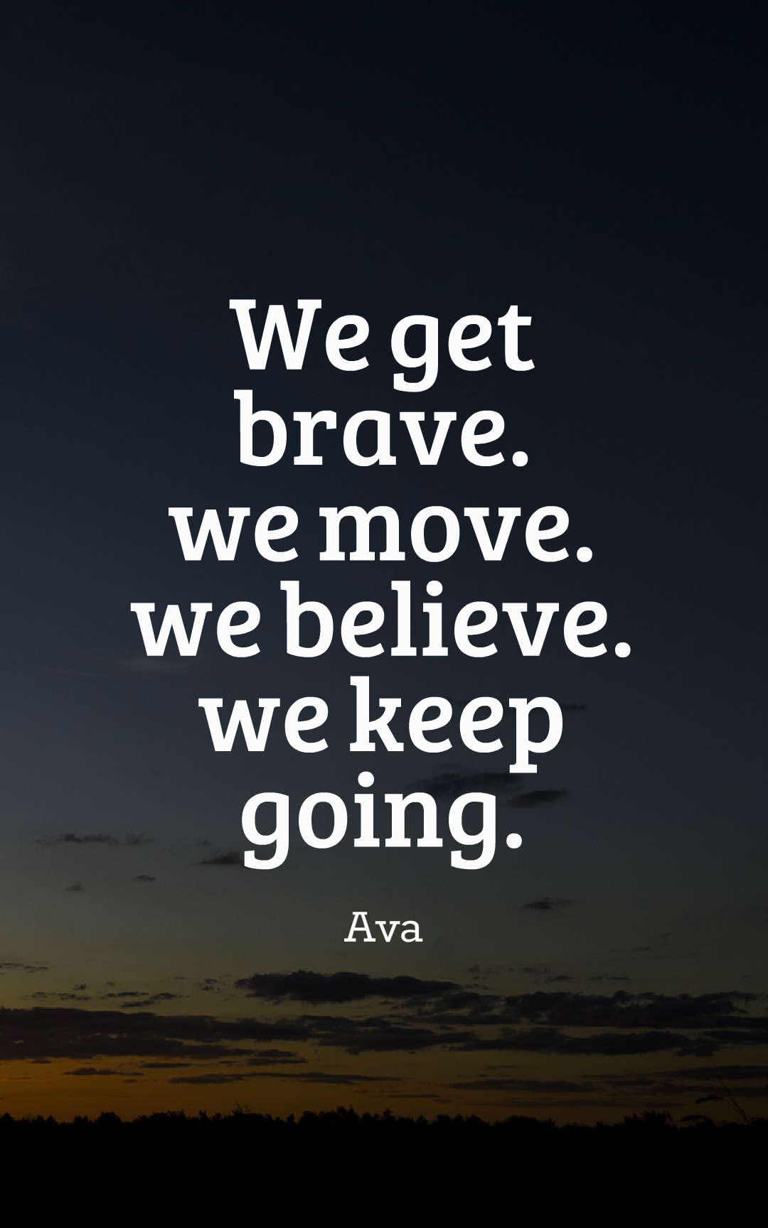 we get brave. we move. we believe. we keep going.