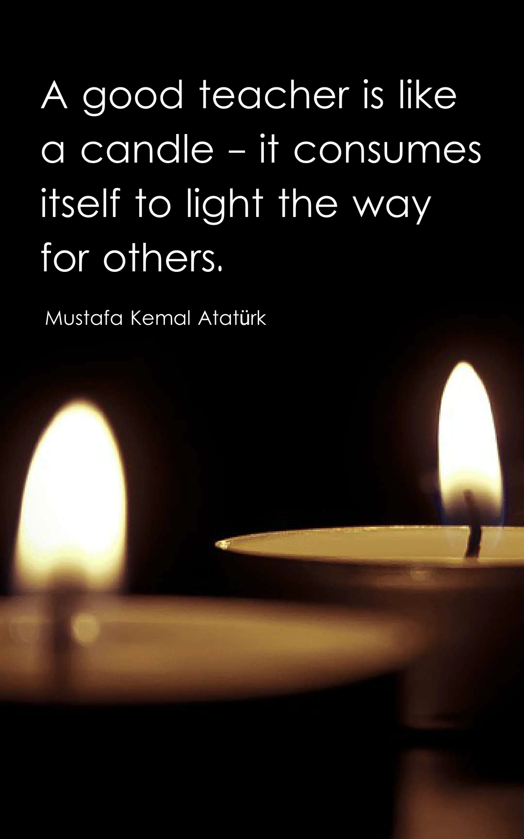 A good teacher is like a candle - it consumes itself to light the way for others.