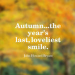 Autumn...the year's last, loveliest smile.