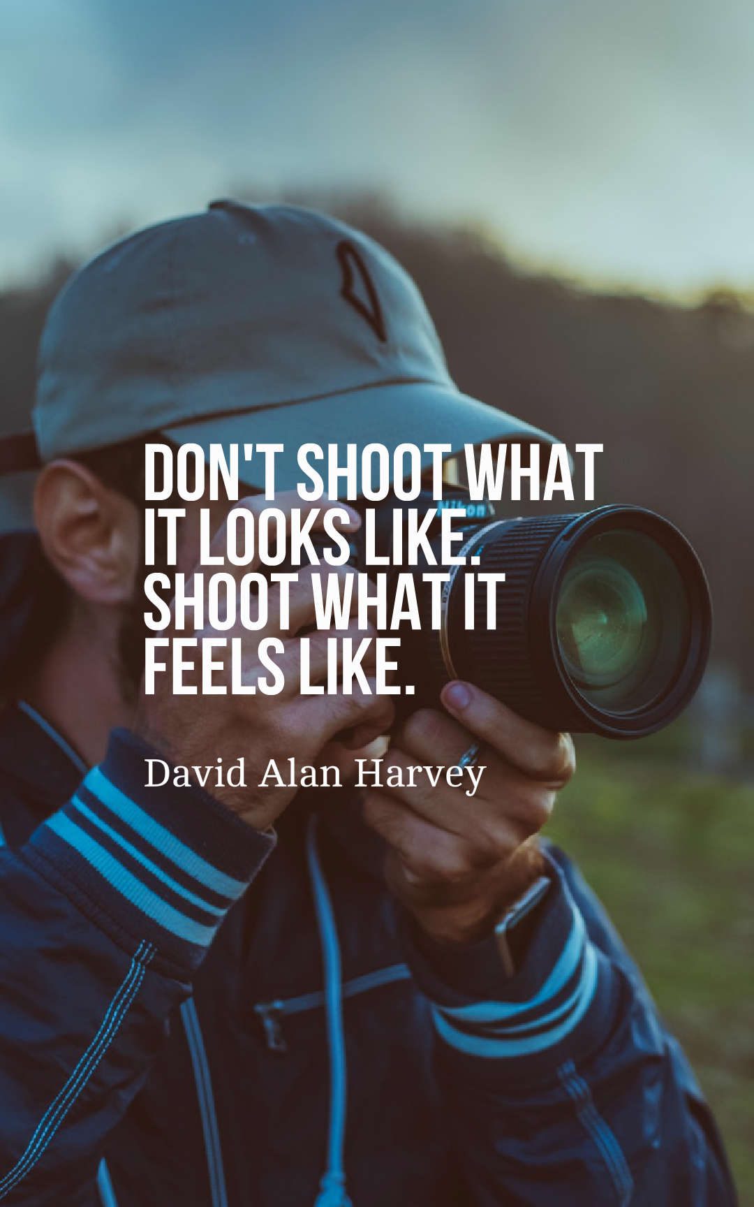 Don't shoot what it looks like. Shoot what it feels like.