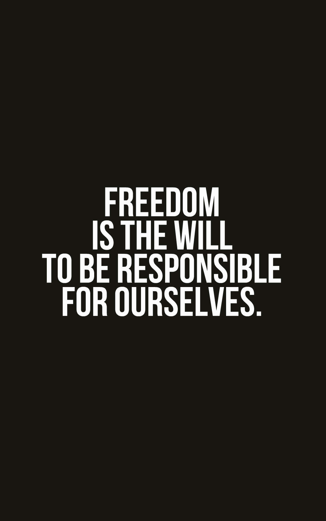 Freedom is the will to be responsible for ourselves.