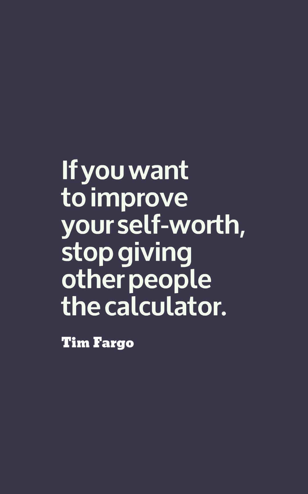 If you want to improve your self-worth, stop giving other people the calculator.