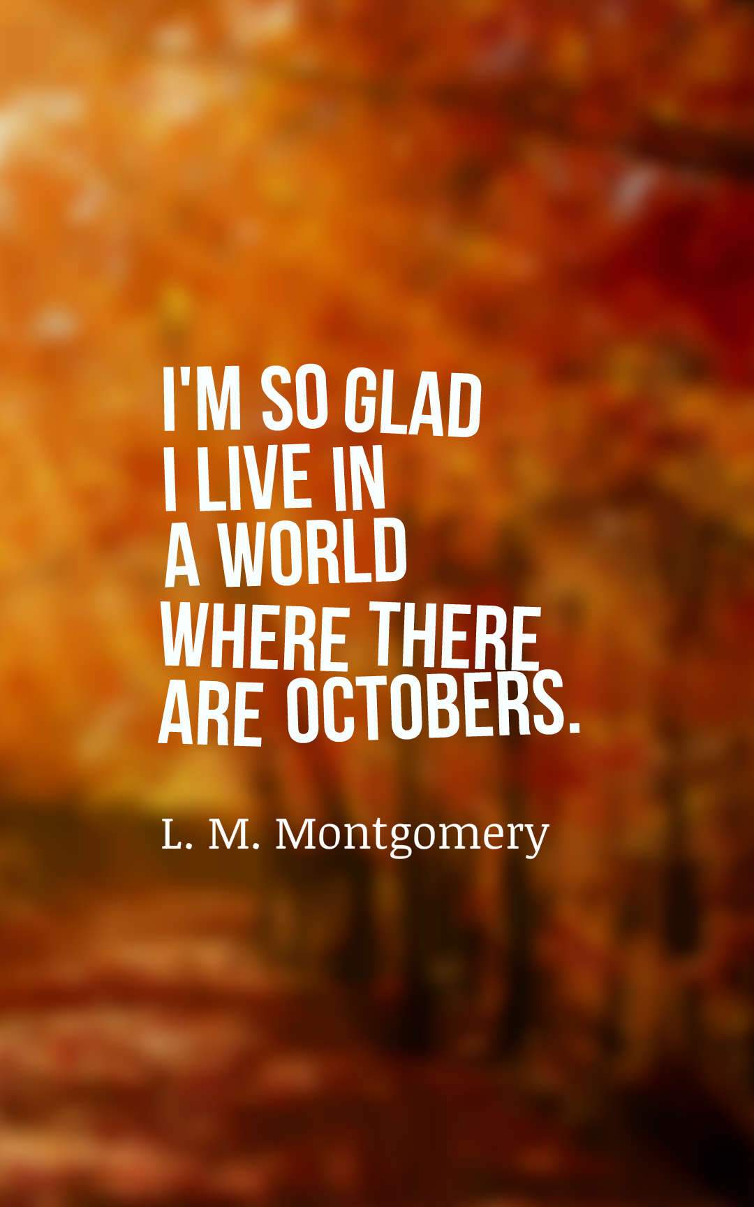 I'm so glad I live in a world where there are Octobers.