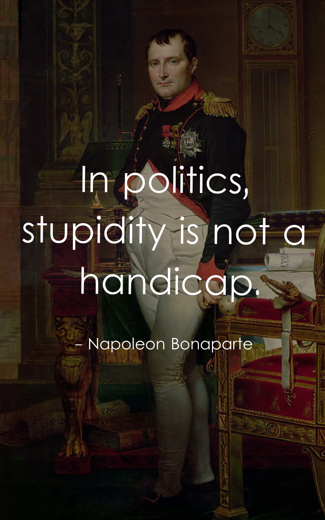 In politics, stupidity is not a handicap.