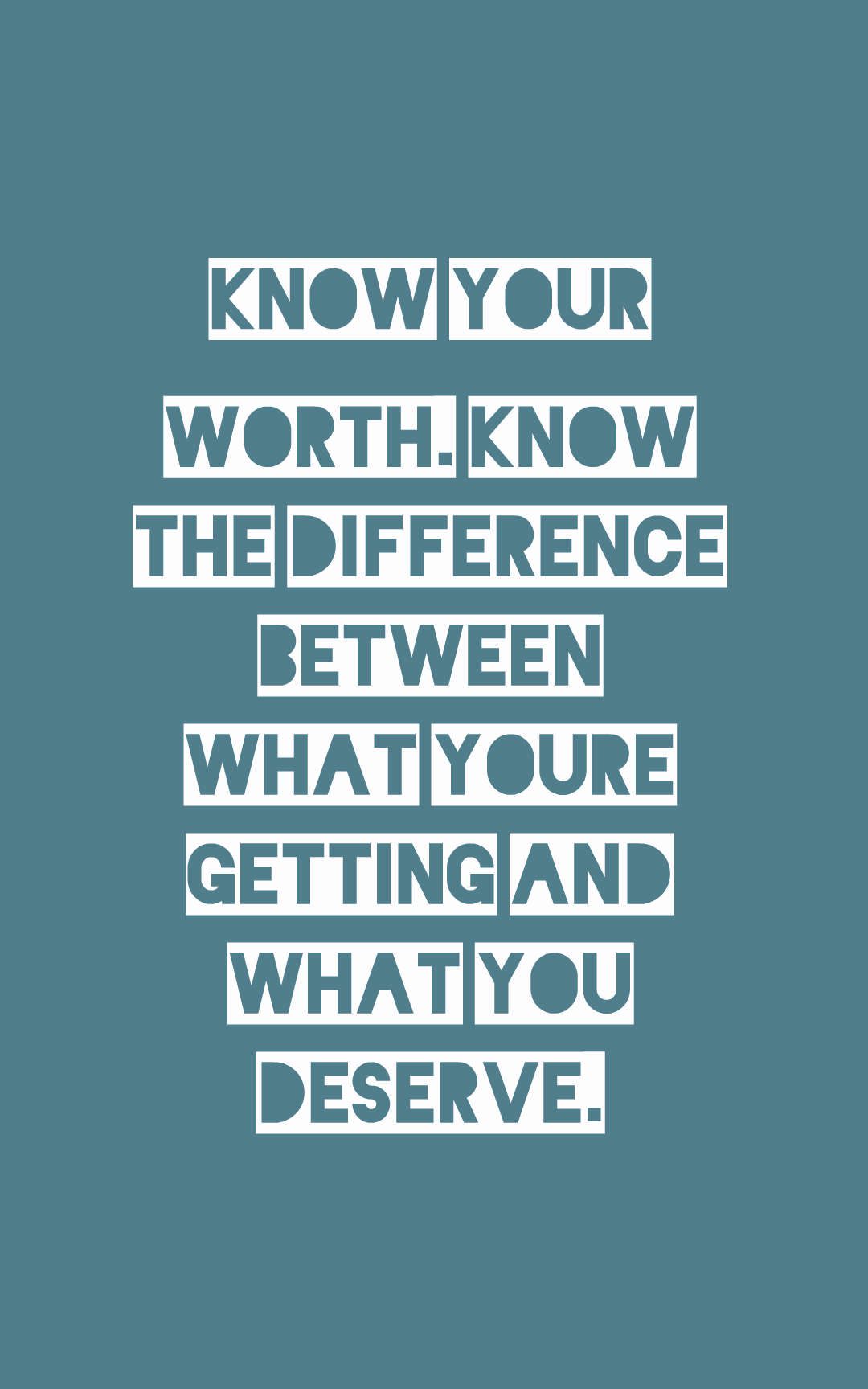 Know your worth. Know the difference between what you’re getting and what you deserve.