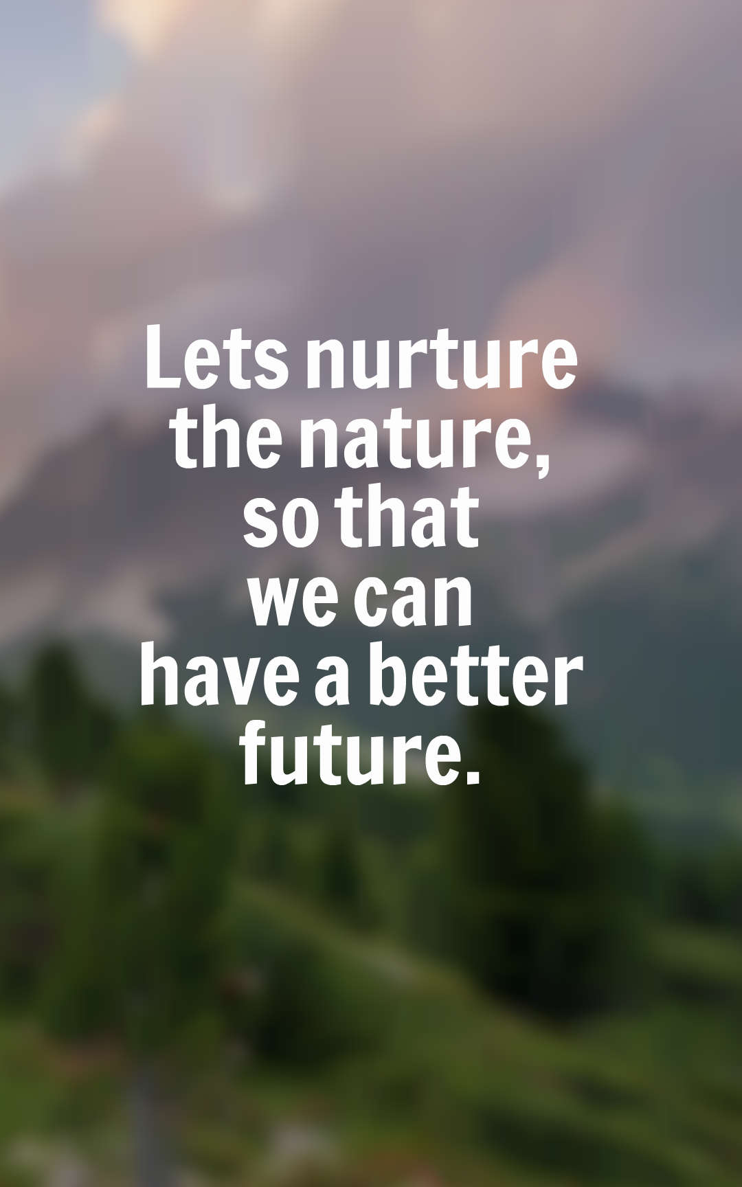 Lets nurture the nature so that we can have a better future.