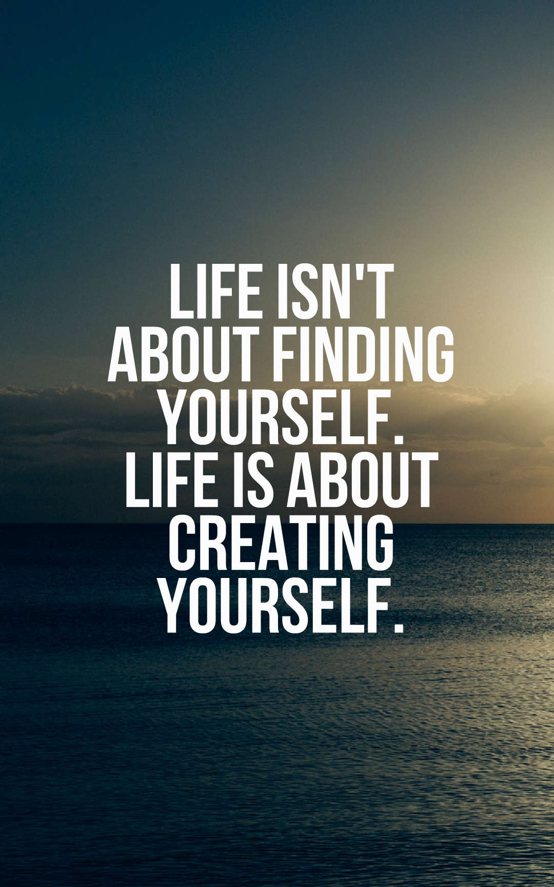 Life isn't about finding yourself. Life is about creating yourself.