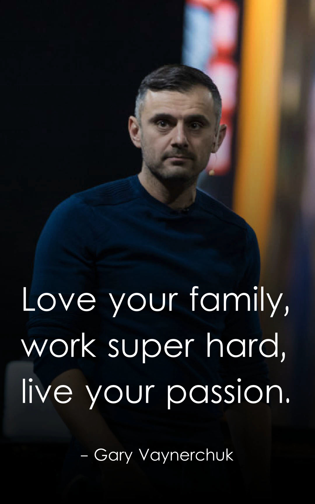 Love your family, work super hard, live your passion.