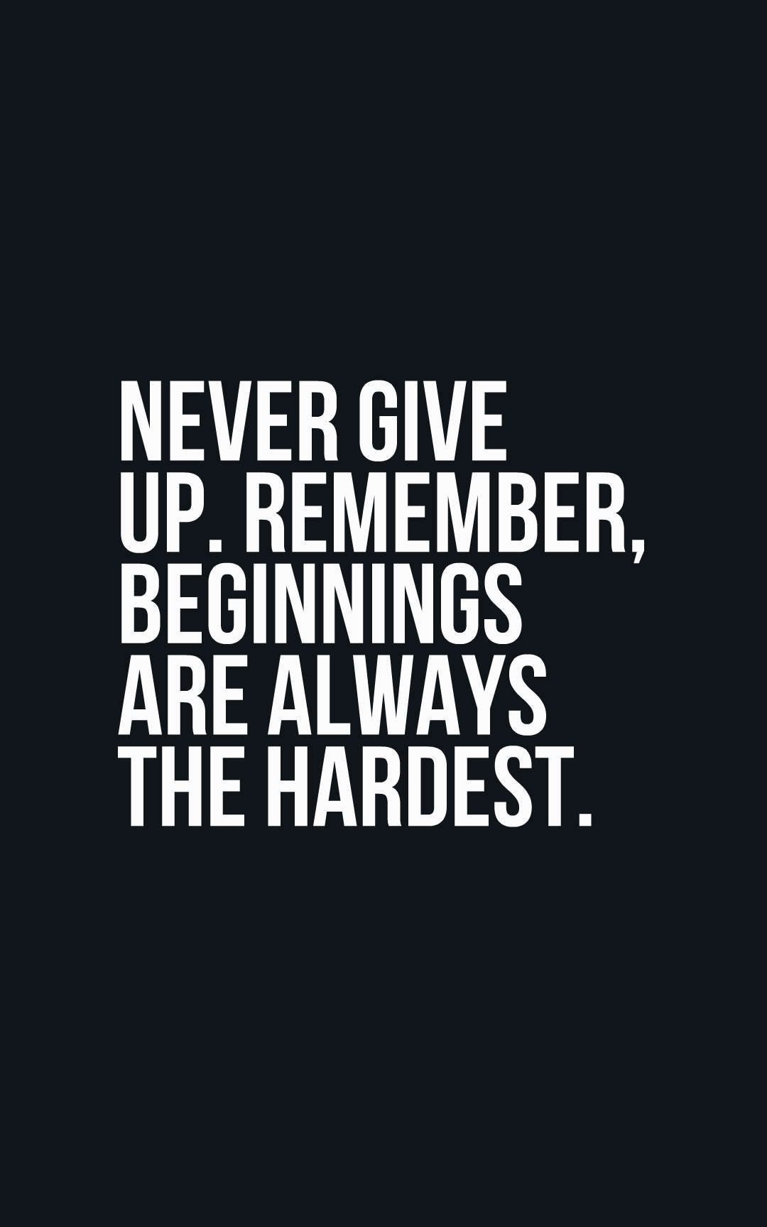 Never give up. Remember, beginnings are always the hardest.