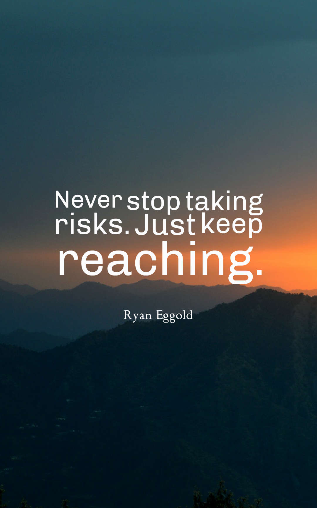 Never stop taking risks. Just keep reaching.