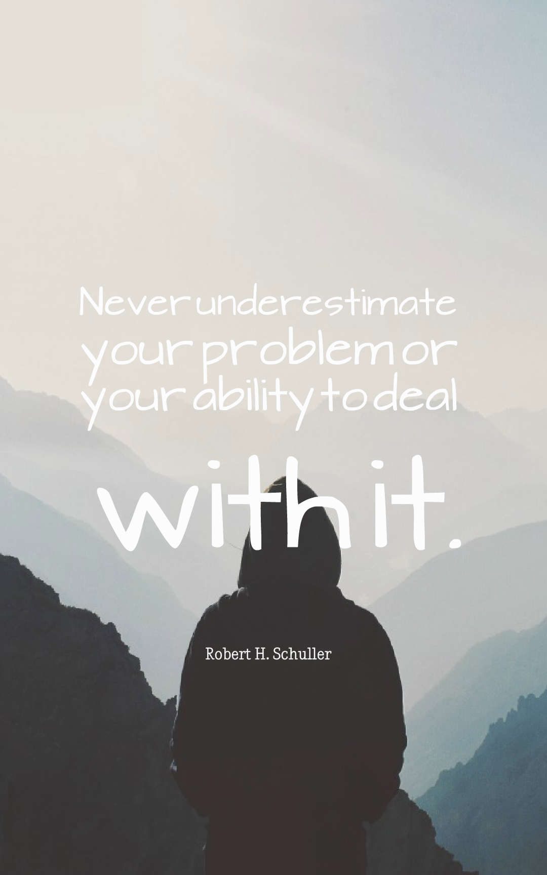 Never underestimate your problem or your ability to deal with it.