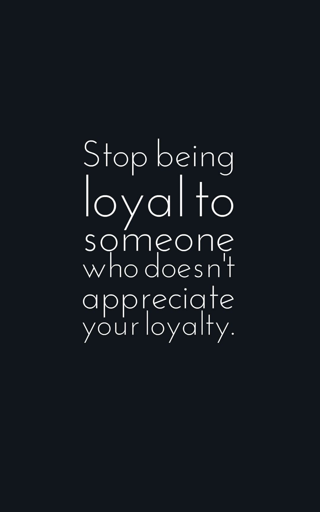 Stop being loyal to someone who doesn't appreciate your loyalty.