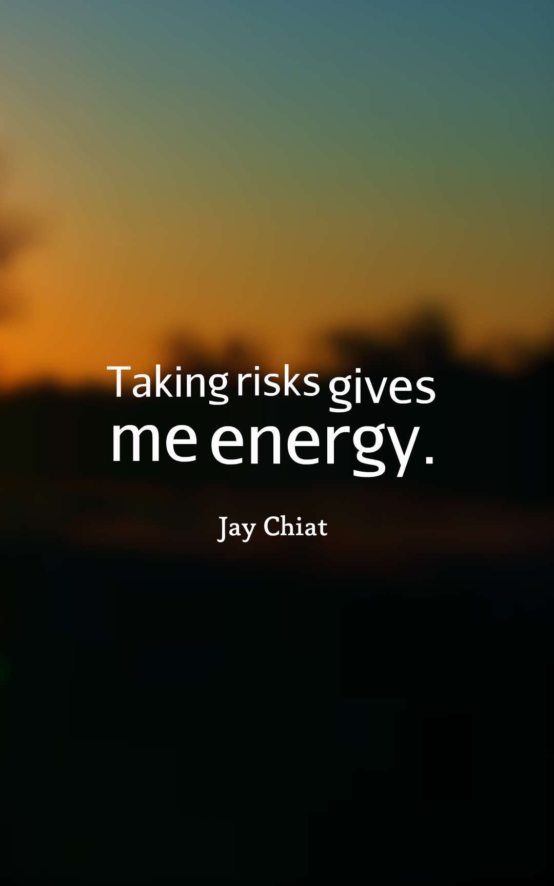 Taking risks gives me energy.