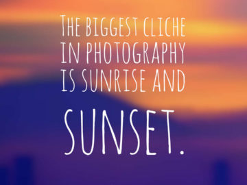 The biggest cliche in photography is sunrise and sunset.