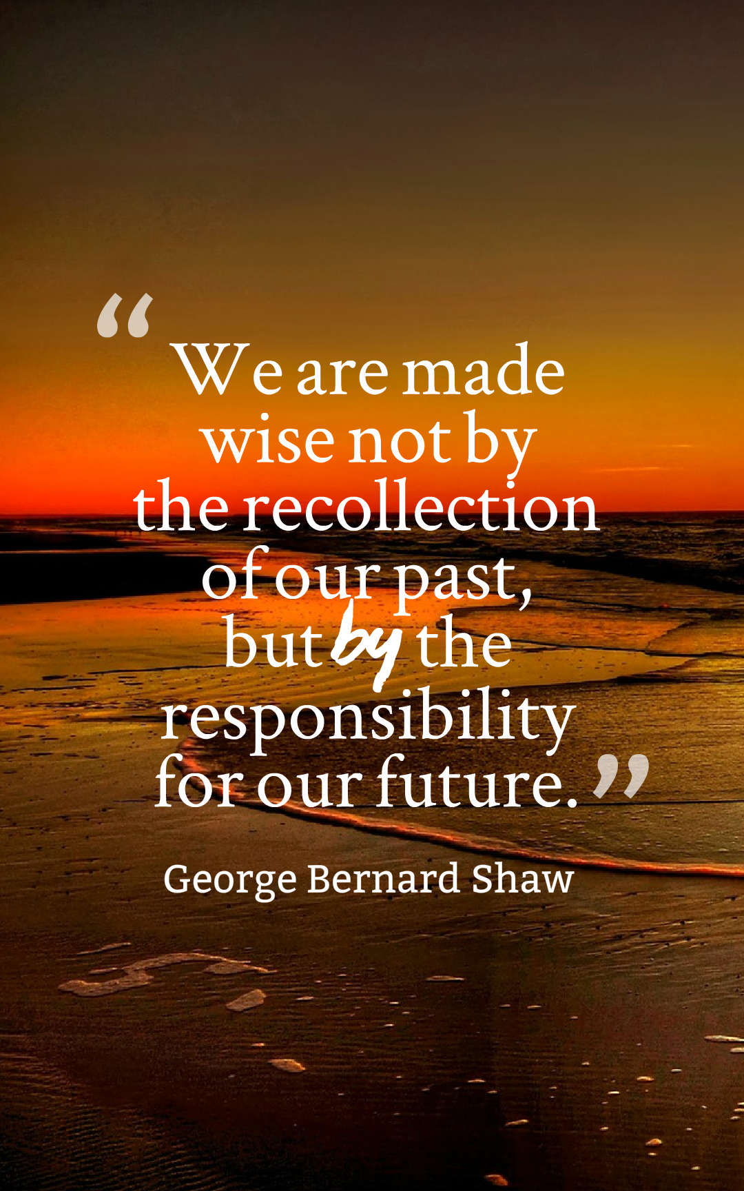 We are made wise not by the recollection of our past, but by the responsibility for our future.