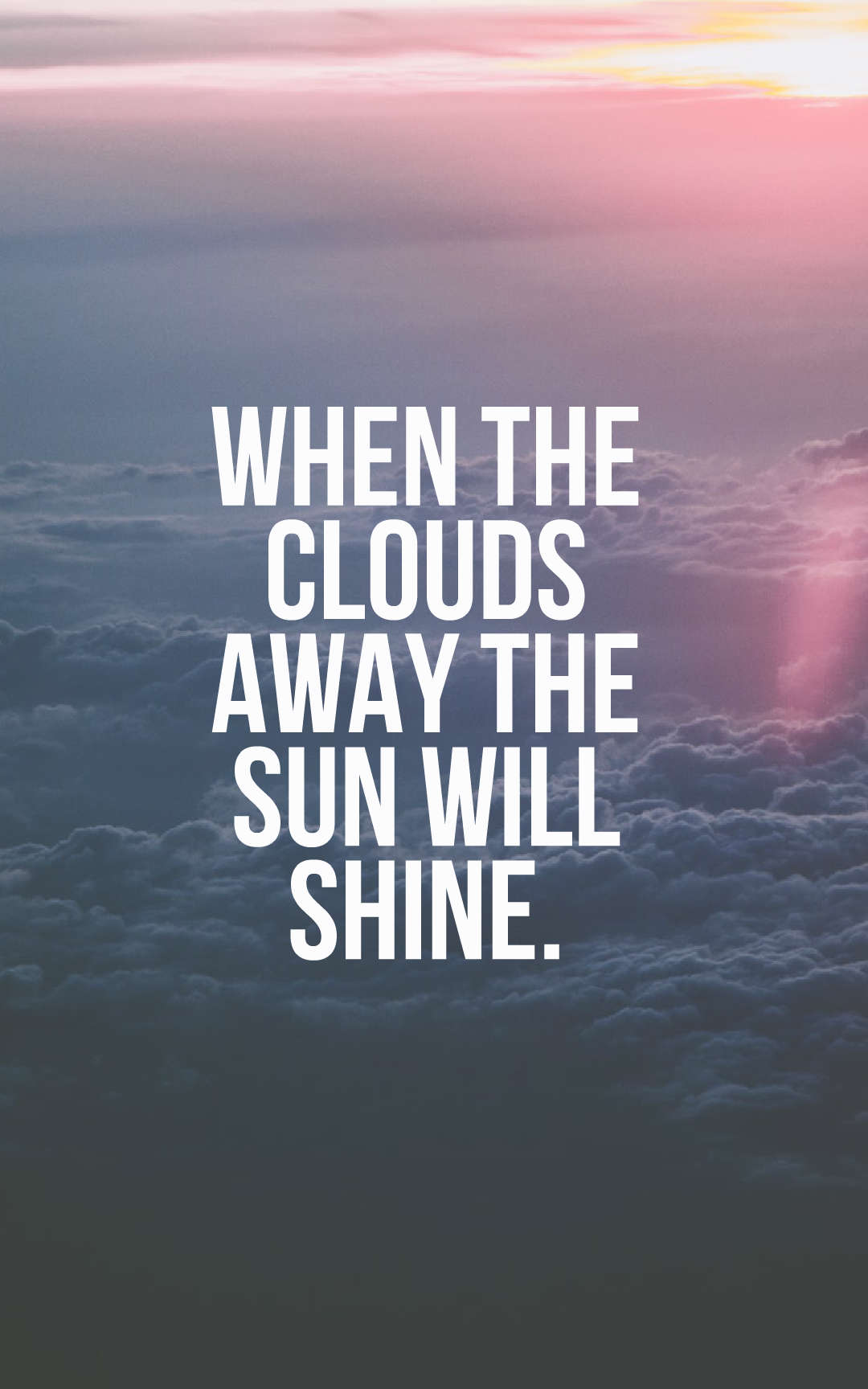 When the clouds away the sun will shine.