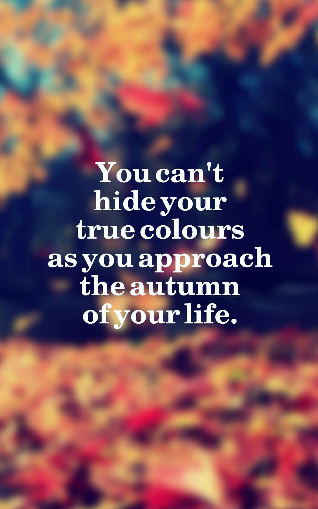You can't hide your true colours as you approach the autumn of your life.