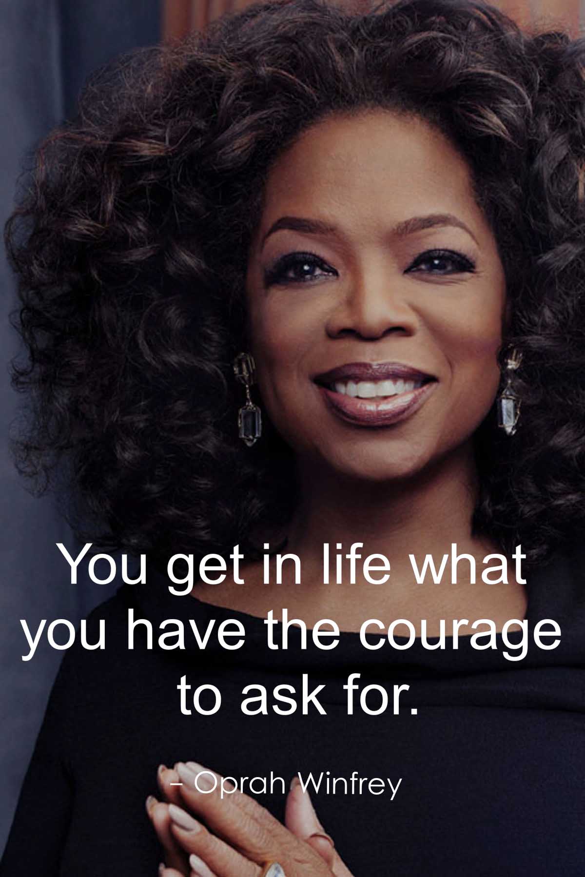 You get in life what you have the courage to ask for.