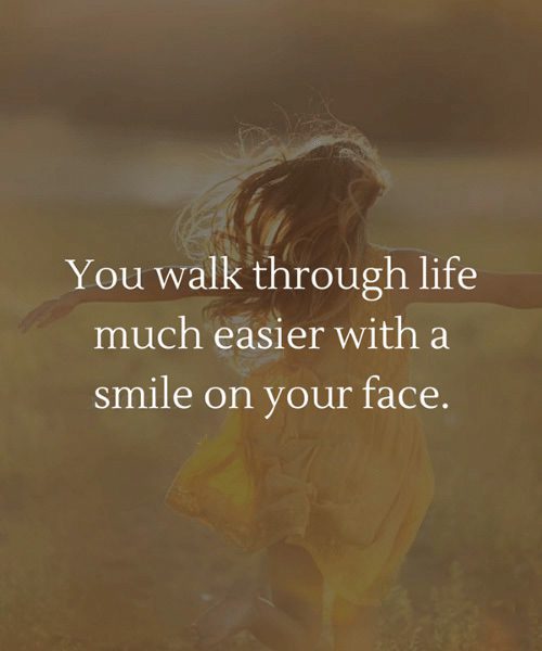 You walk through life much easier with a smile on your face.