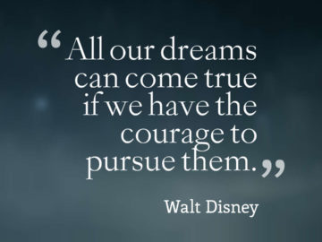 All our dreams can come true if we have the courage to pursue them.