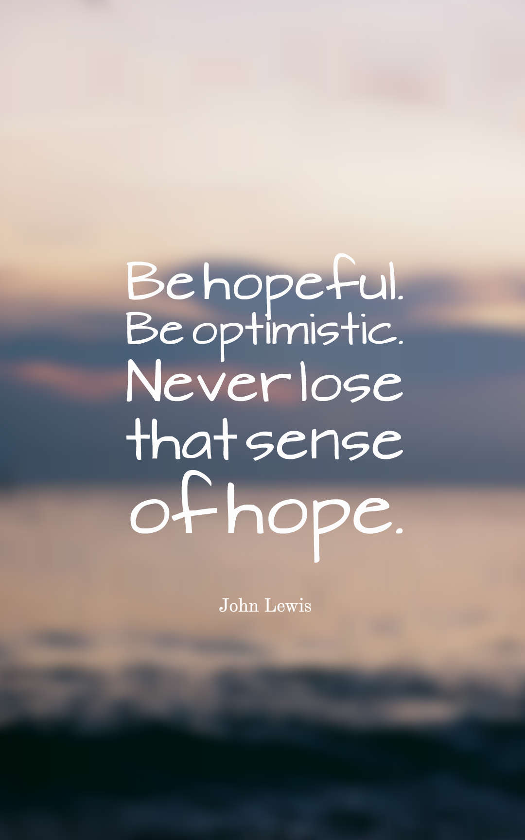 Be hopeful. Be optimistic. Never lose that sense of hope.