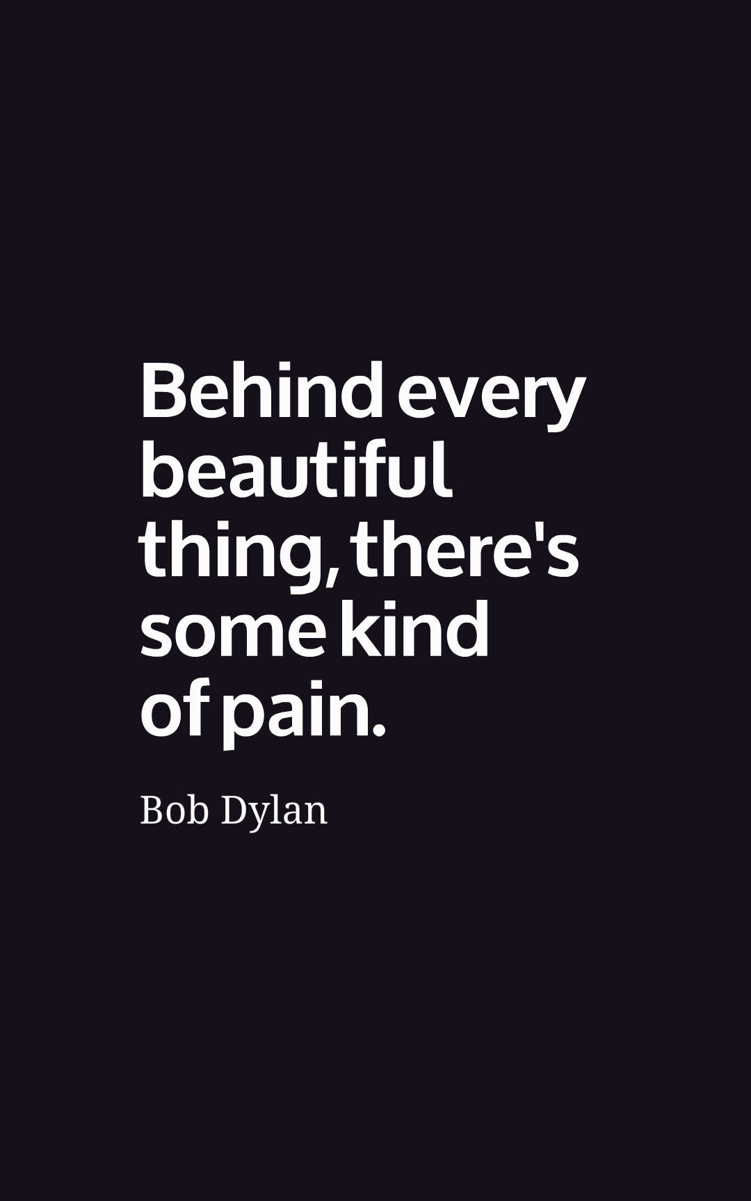 Behind every beautiful thing, there's some kind of pain.