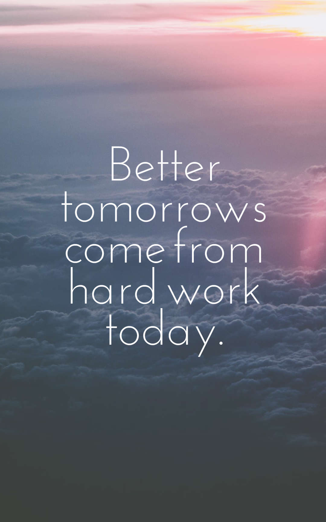 Better tomorrows come from hard work today