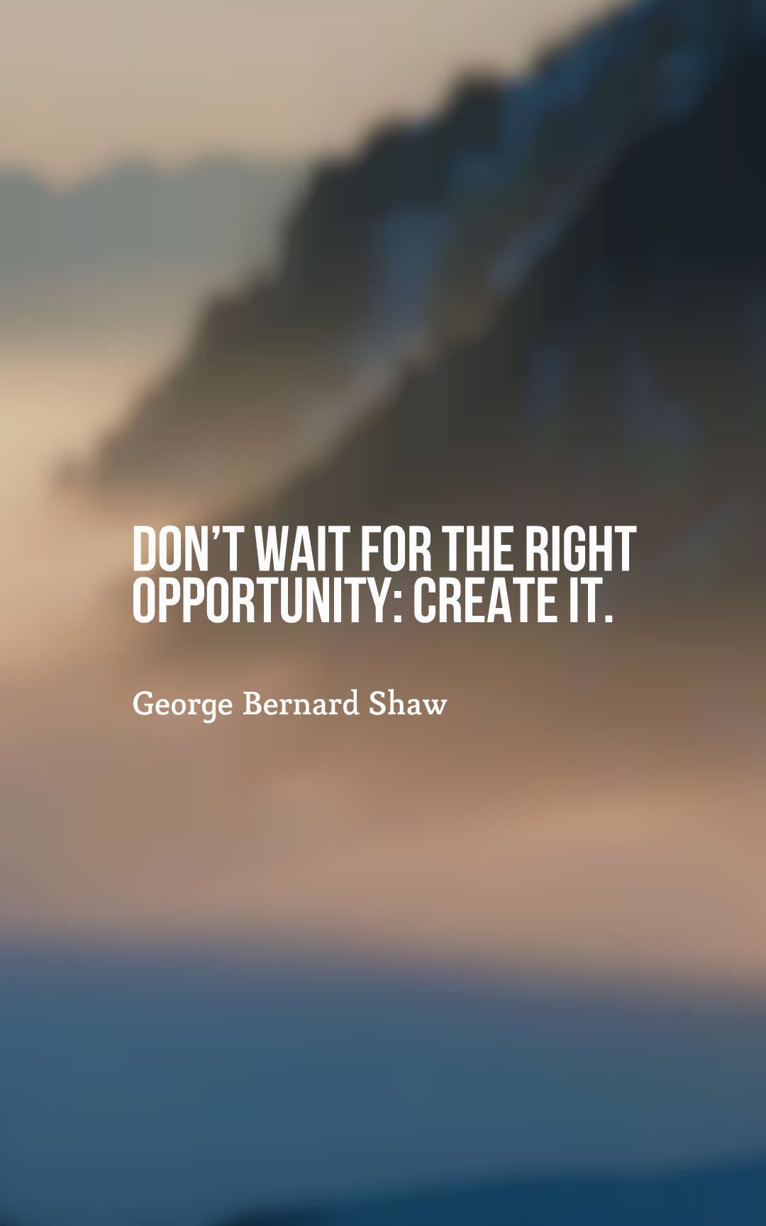 Don’t wait for the right opportunity create it.