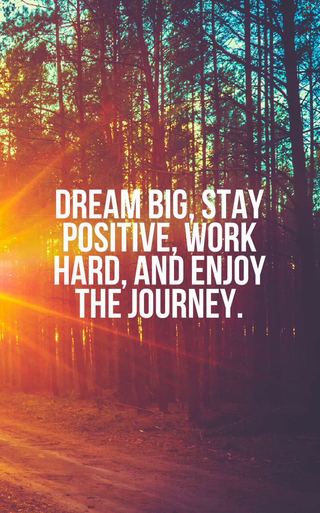 Dream big, stay positive, work hard, and enjoy the journey.