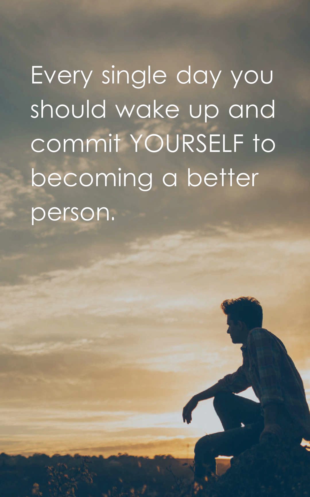 Every single day you should wake up and commit yourself to becoming a better person.