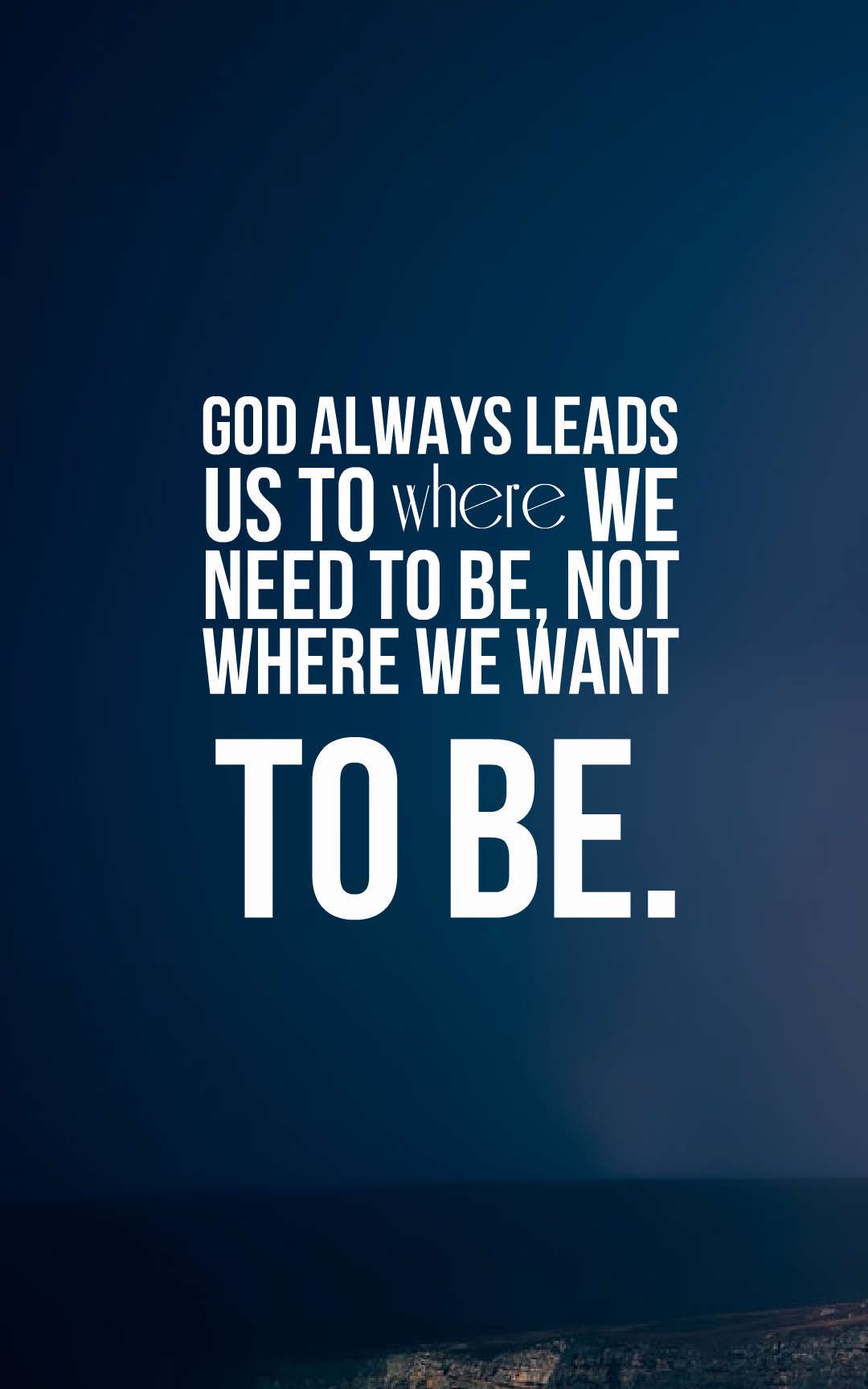God always leads us to where we need to be, not where we want to be.