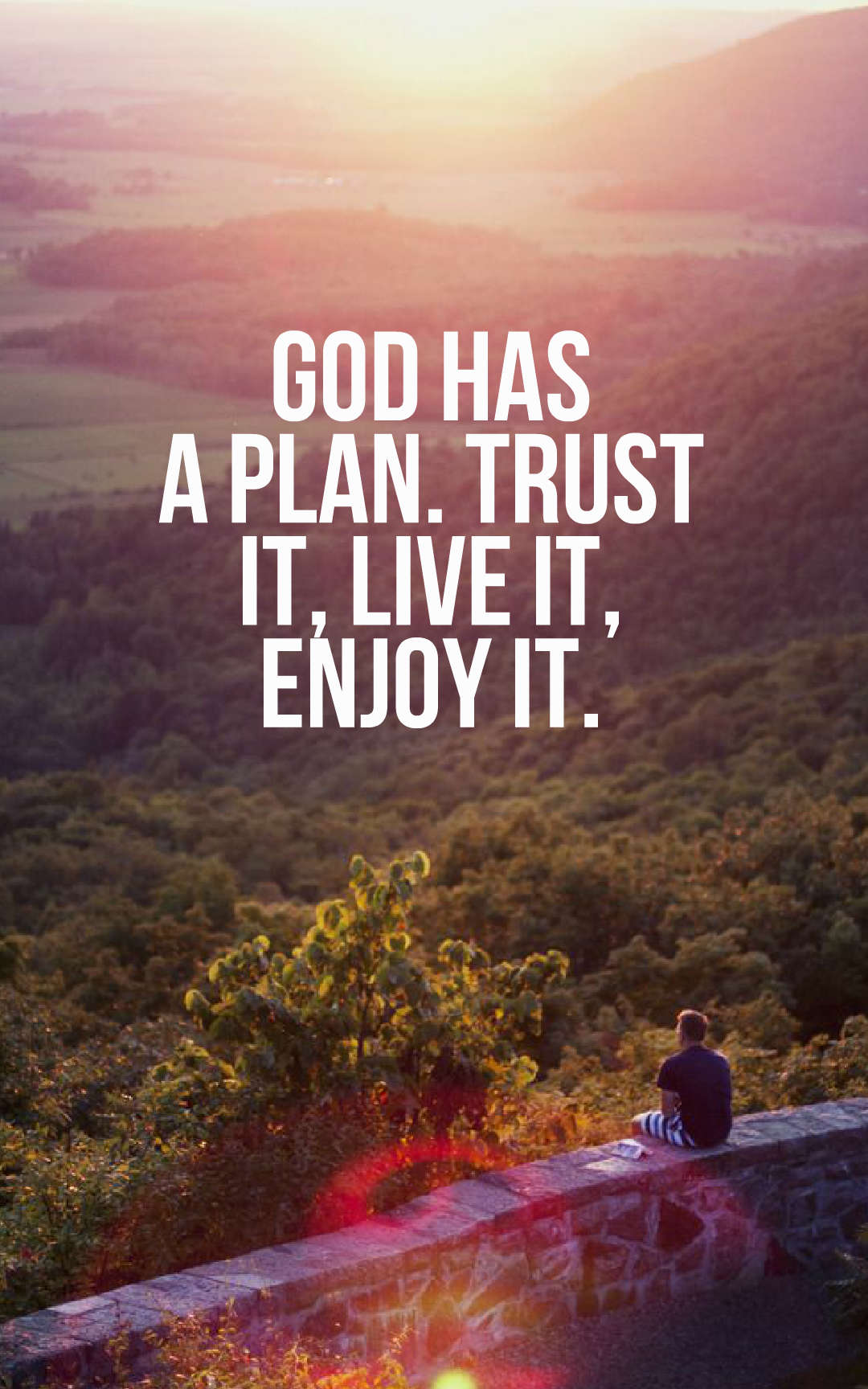 God has a plan. Trust it, live it, enjoy it.