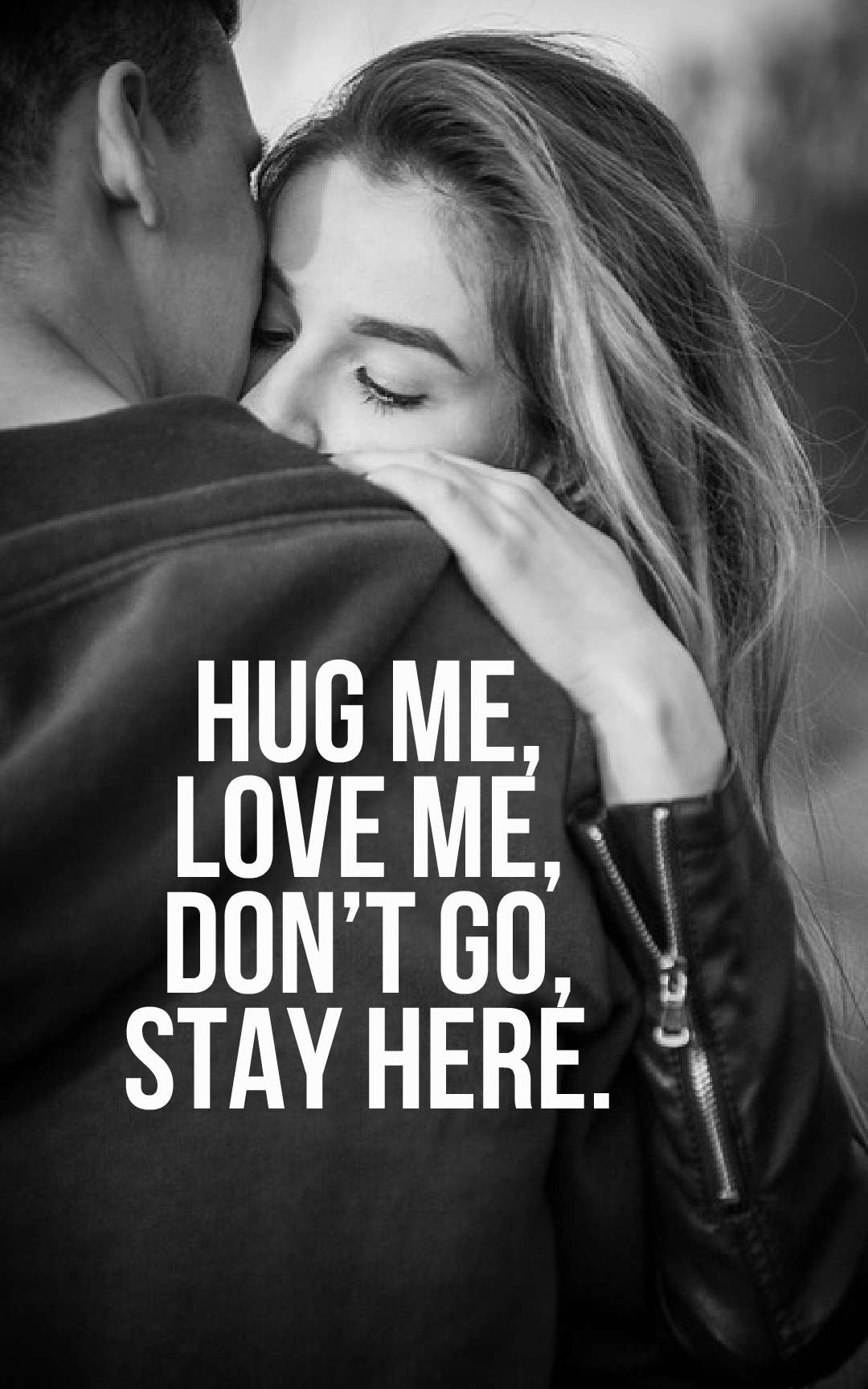 Hug me, love me, don’t go, stay here.