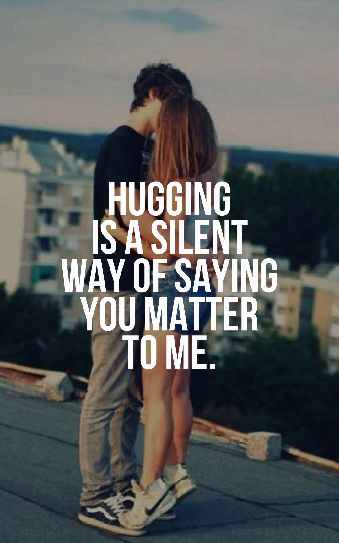 Hugging is a silent way of saying you matter to me.