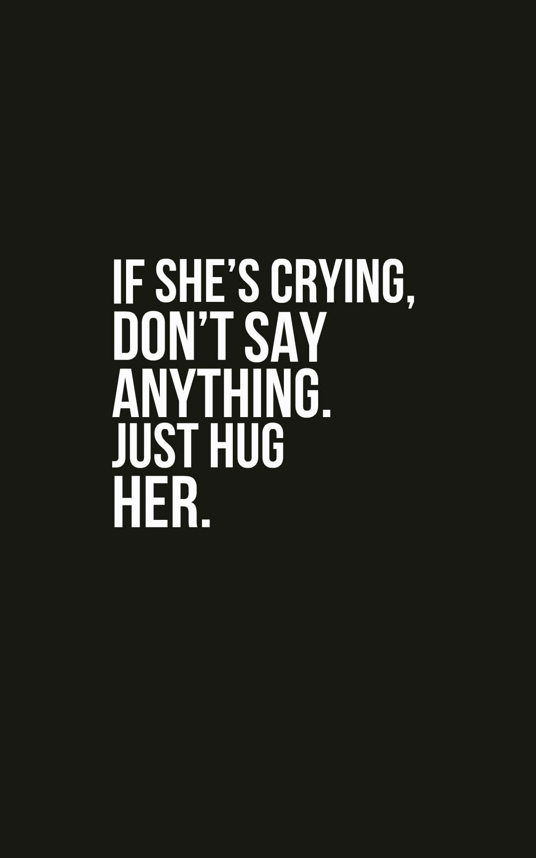 If she’s crying, don’t say anything. Just hug her.