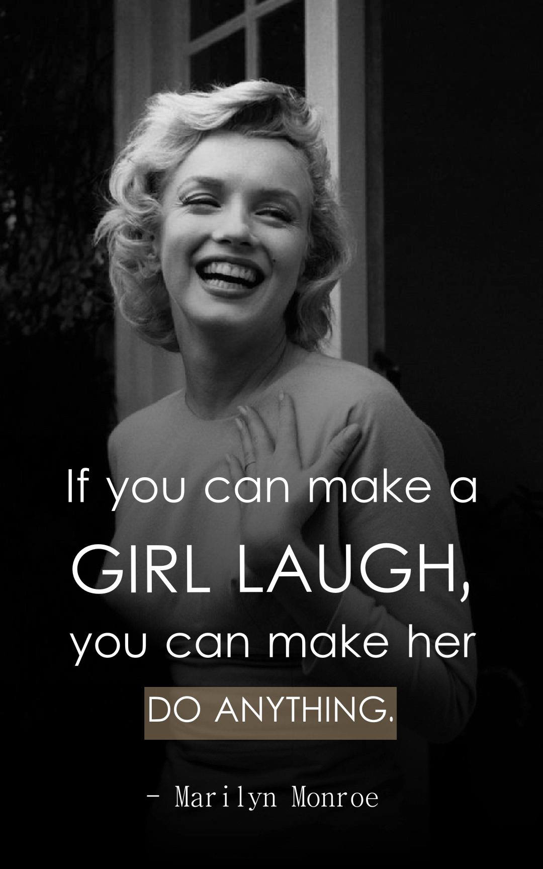 If you can make a girl laugh, you can make her do anything.