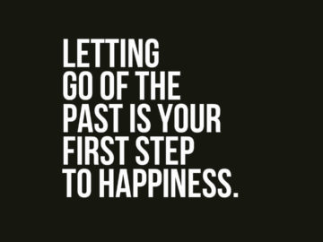 Letting go of the past is your first step to happiness.