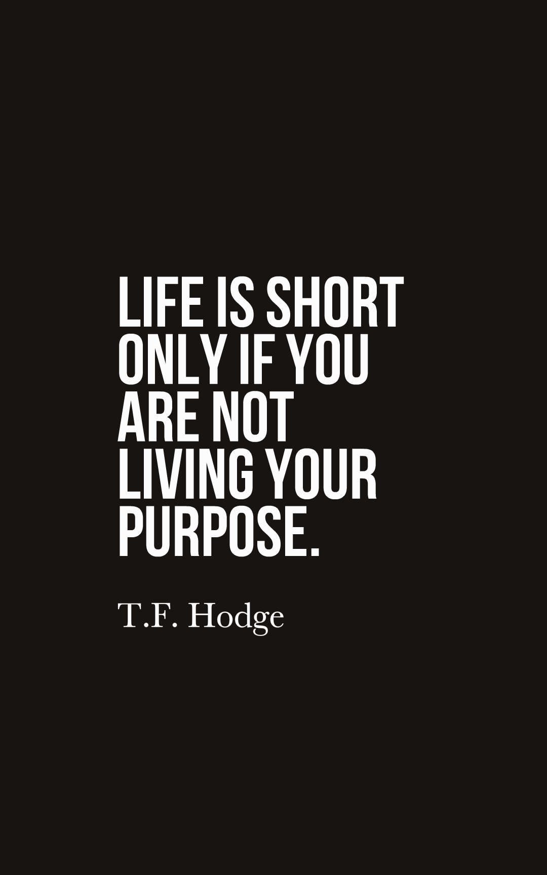 Life is short only if you are not living your purpose.