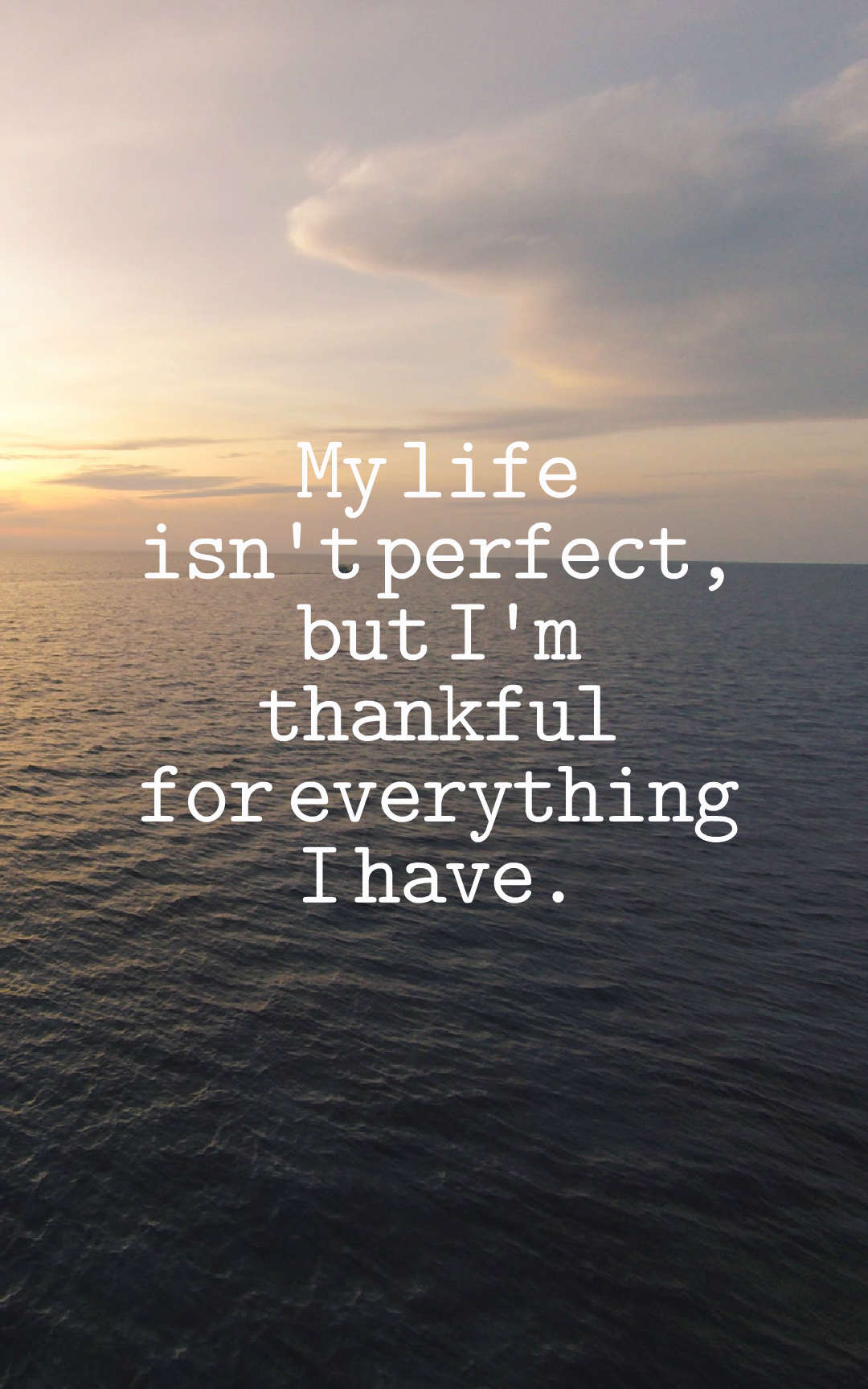 My life isn't perfect, but I'm thankful for everything I have.