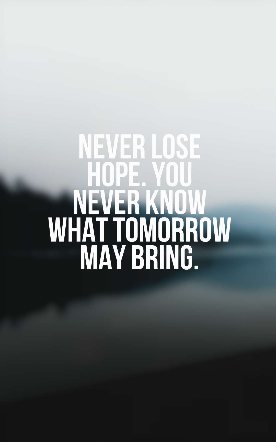 Never lose hope. You never know what tomorrow may bring.