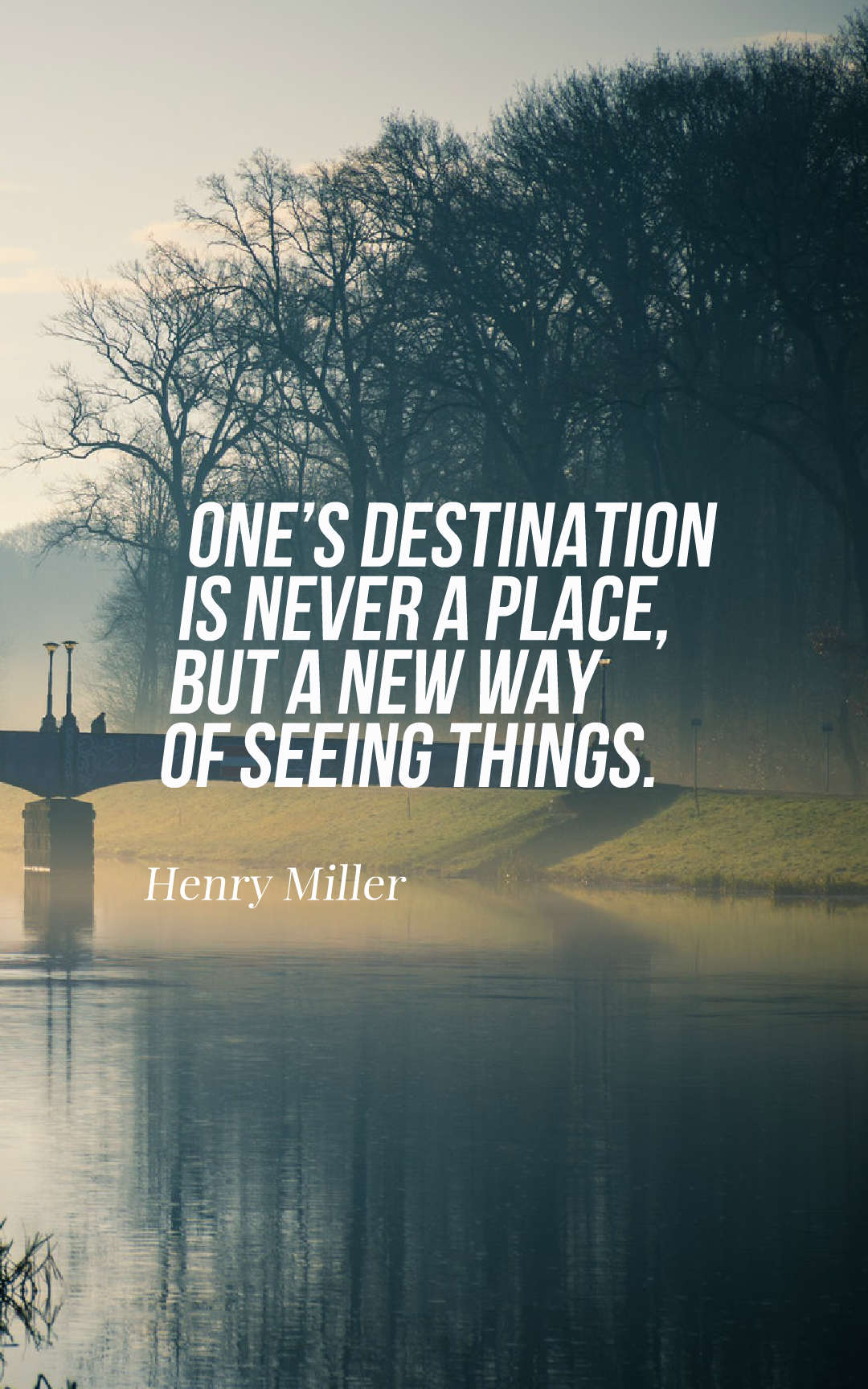 One’s destination is never a place, but a new way of seeing things.