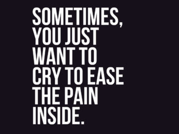 Sometimes, you just want to cry to ease the pain inside.