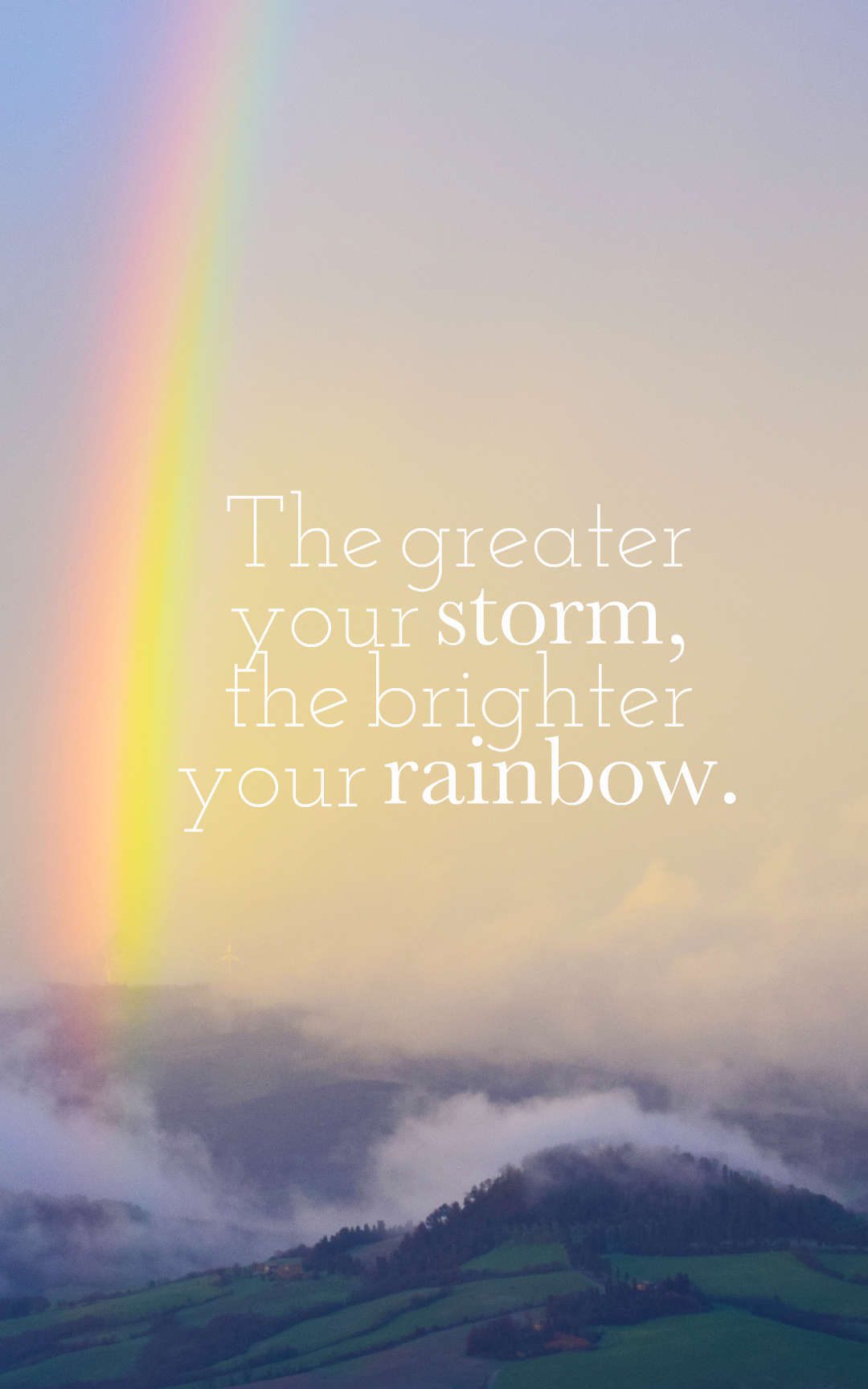 The greater your storm, the brighter your rainbow.
