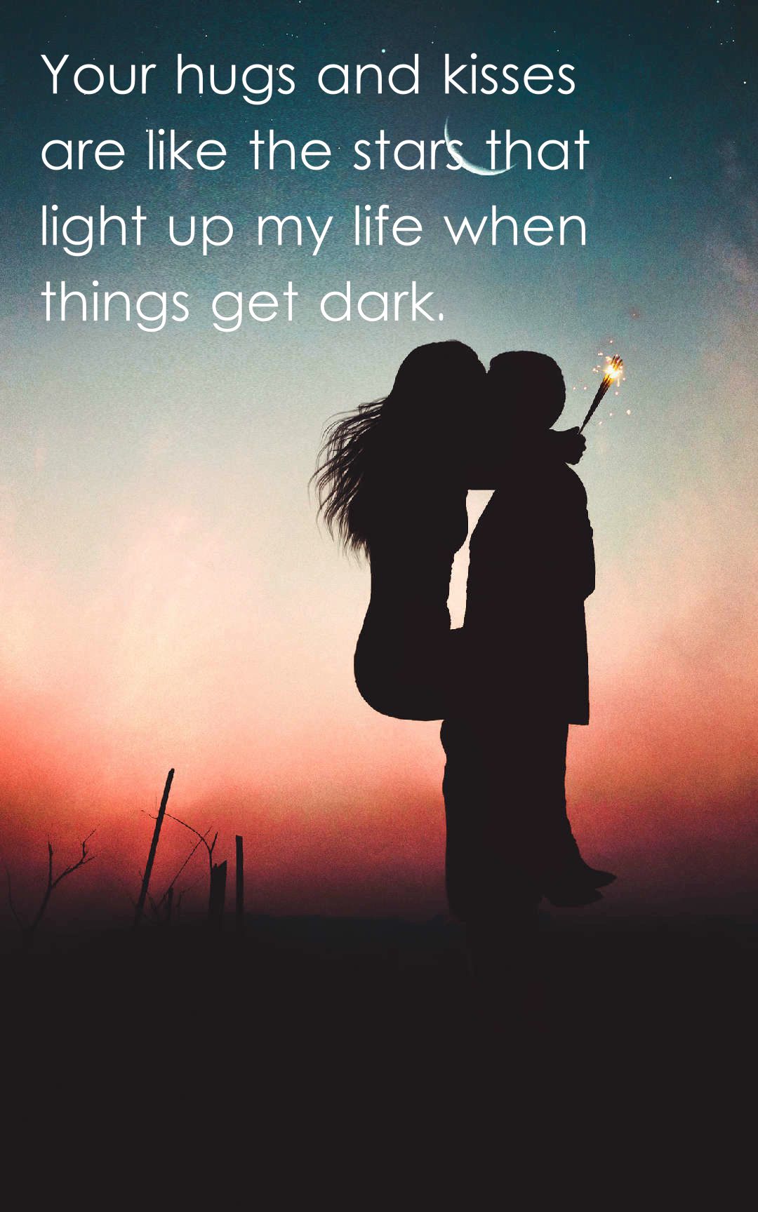 Your hugs and kisses are like the stars that light up my life when things get dark.