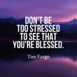 Don't be too stressed to see that you're blessed.