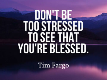 Don't be too stressed to see that you're blessed.