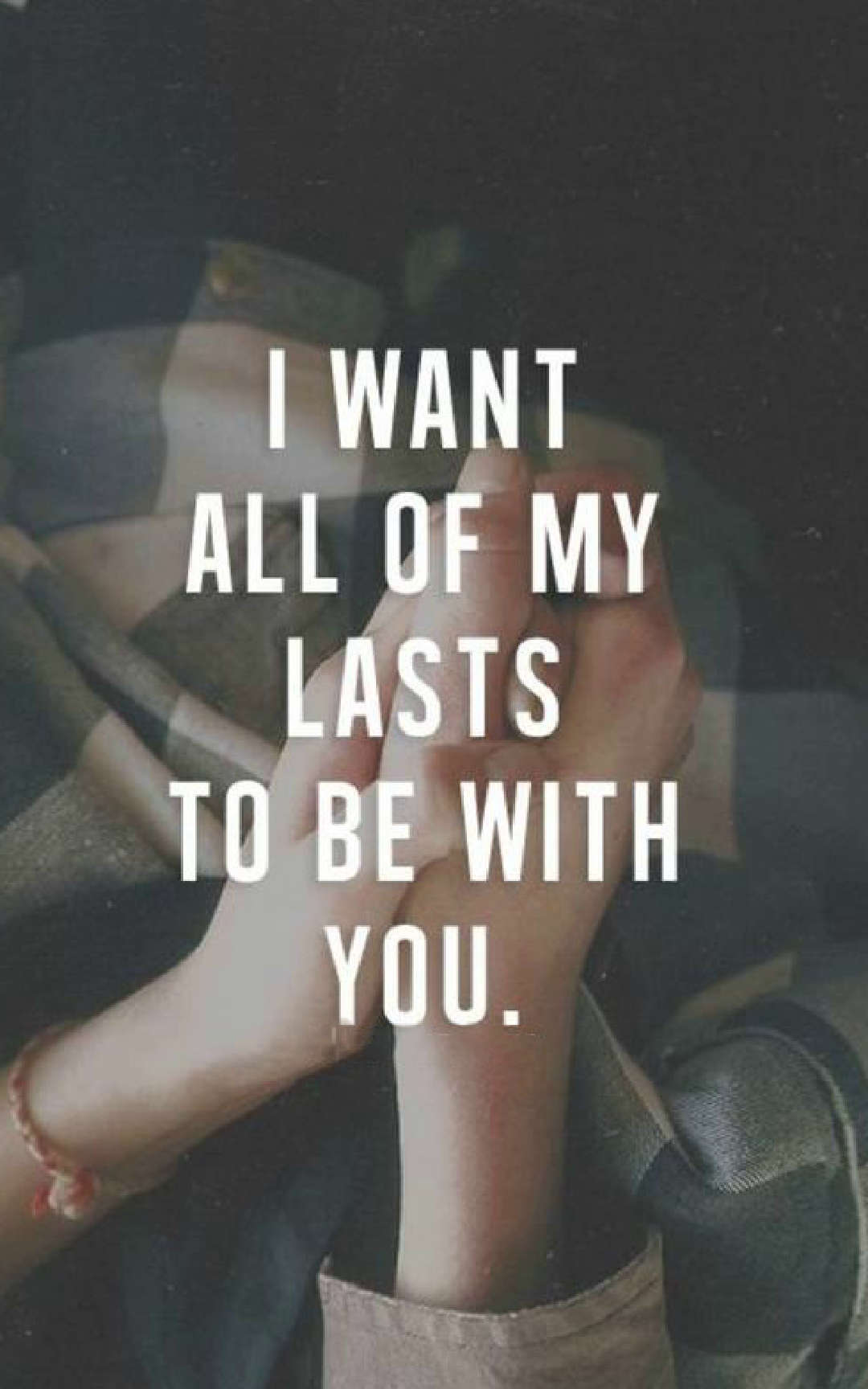 I want all of my lasts to be with you