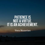 Patience is not a virtue. It is an achievement.