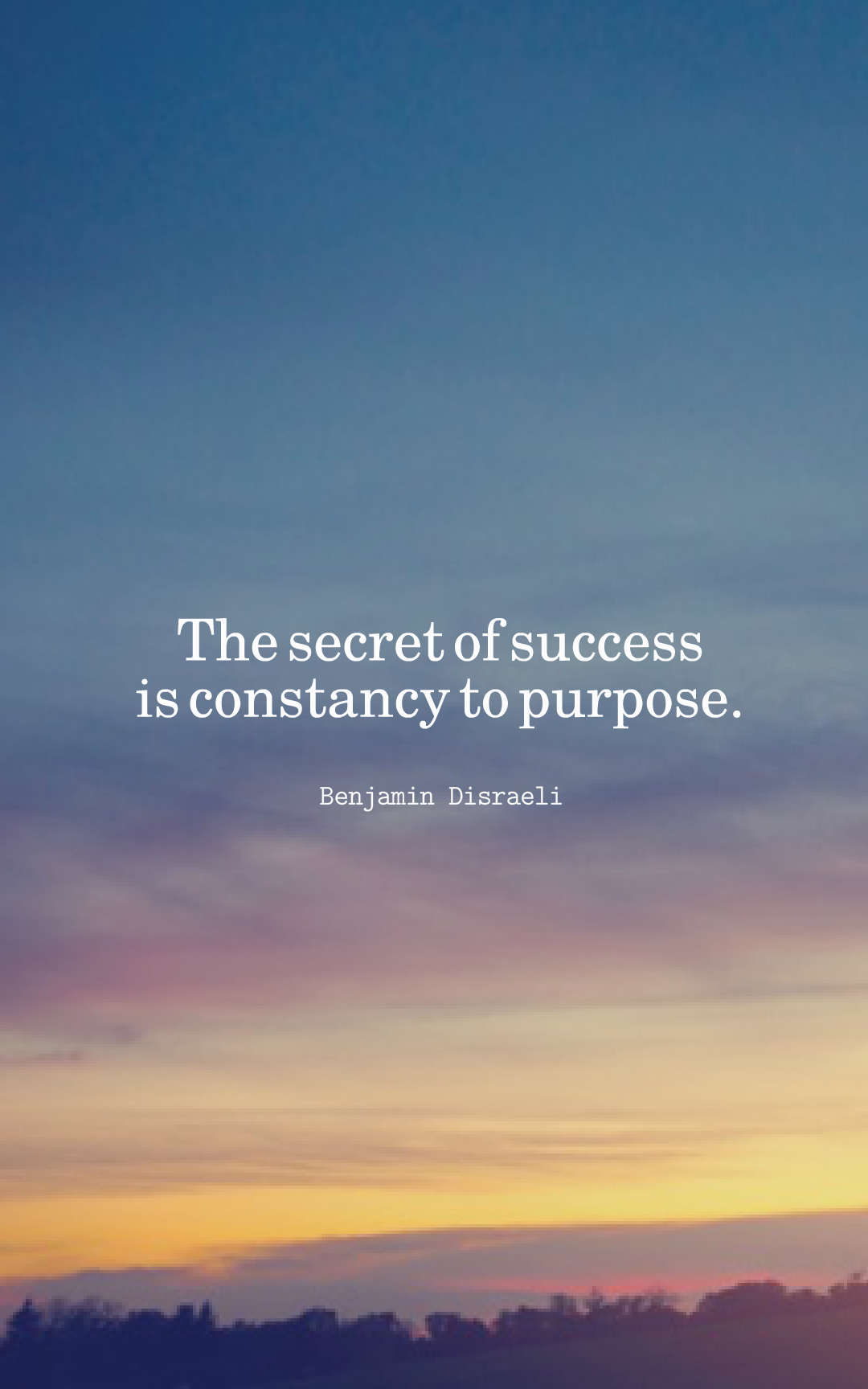 The secret of success is constancy to purpose.