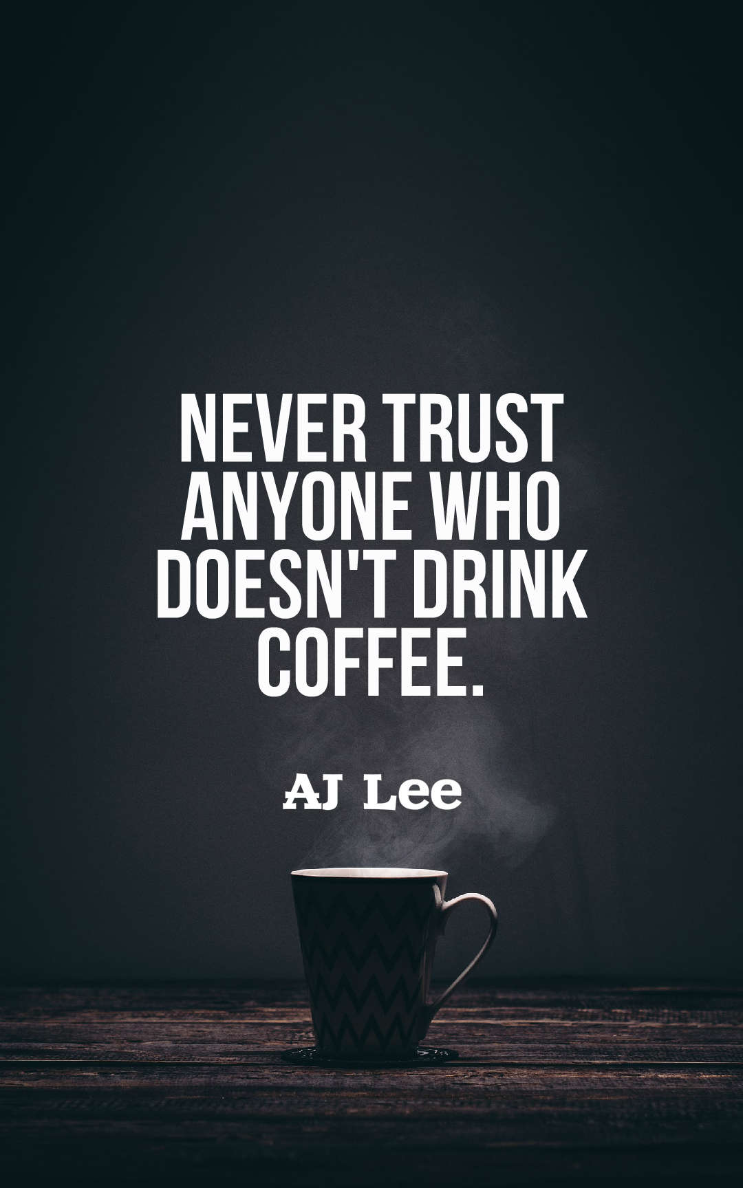 Never trust anyone who doesn't drink coffee.